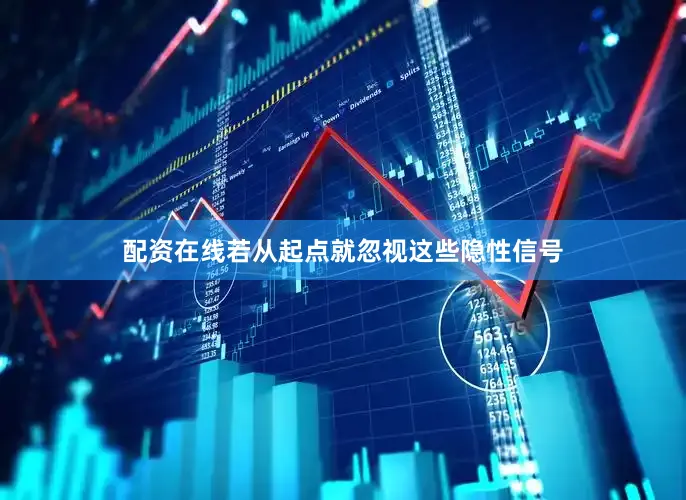 配资在线若从起点就忽视这些隐性信号