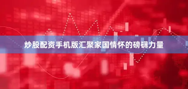 炒股配资手机版汇聚家国情怀的磅礴力量