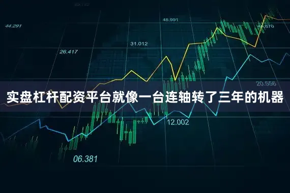 实盘杠杆配资平台就像一台连轴转了三年的机器