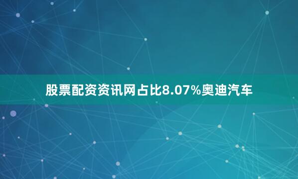 股票配资资讯网占比8.07%奥迪汽车