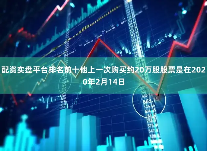 配资实盘平台排名前十他上一次购买约20万股股票是在2020年2月14日