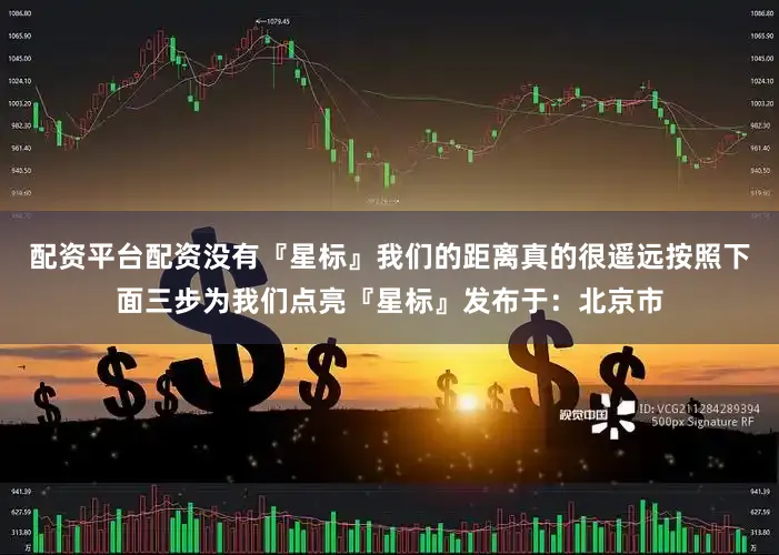 配资平台配资没有『星标』我们的距离真的很遥远按照下面三步为我们点亮『星标』发布于：北京市