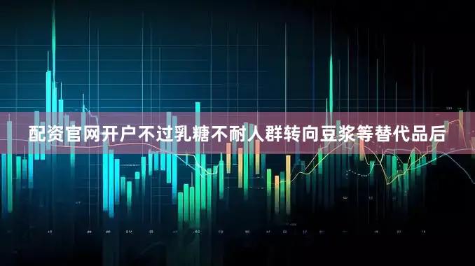 配资官网开户不过乳糖不耐人群转向豆浆等替代品后