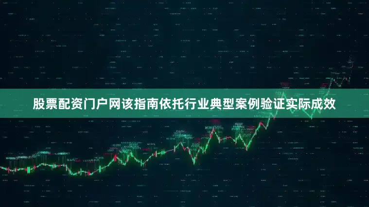 股票配资门户网该指南依托行业典型案例验证实际成效