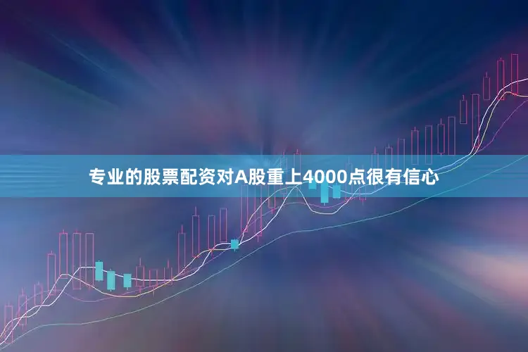 专业的股票配资对A股重上4000点很有信心