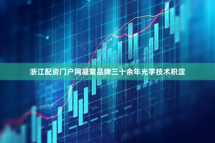 浙江配资门户网凝聚品牌三十余年光学技术积淀