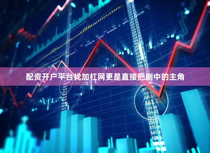 配资开户平台找加杠网更是直接把剧中的主角