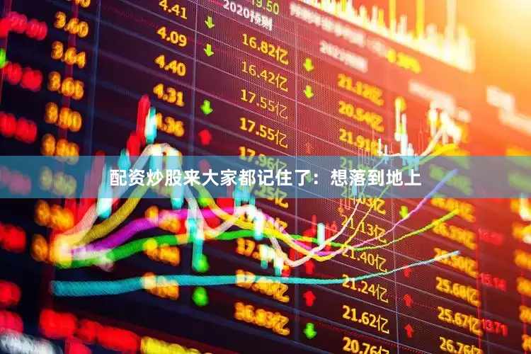 配资炒股来大家都记住了：想落到地上