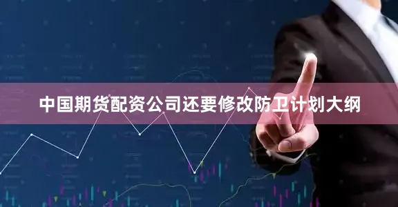 中国期货配资公司还要修改防卫计划大纲