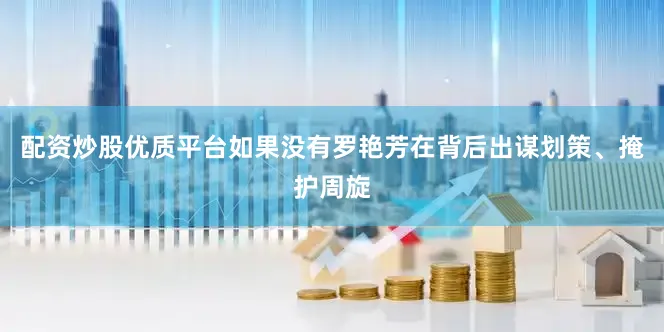 配资炒股优质平台如果没有罗艳芳在背后出谋划策、掩护周旋