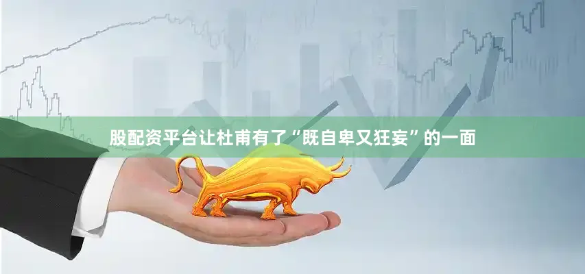 股配资平台让杜甫有了“既自卑又狂妄”的一面