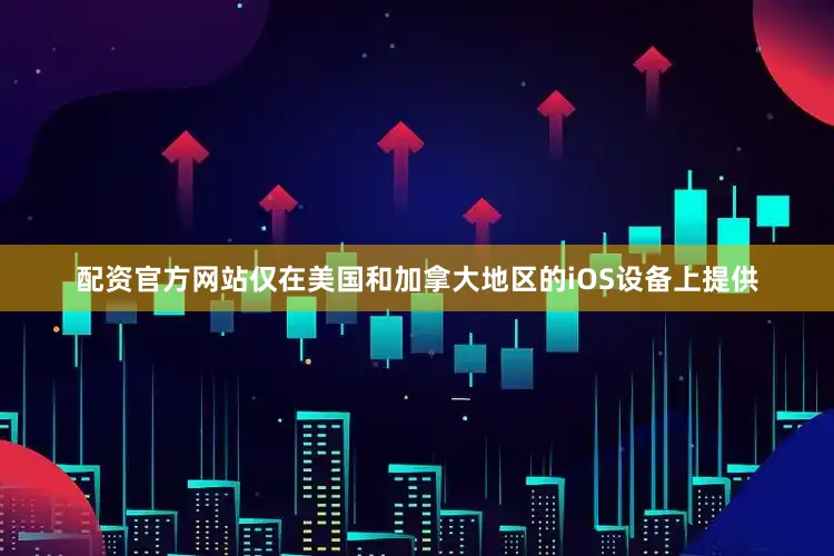 配资官方网站仅在美国和加拿大地区的iOS设备上提供