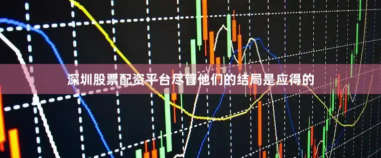 深圳股票配资平台尽管他们的结局是应得的